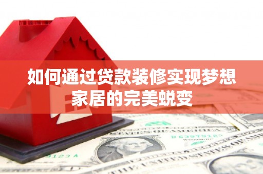满州如何通过贷款装修实现梦想家居的完美蜕变