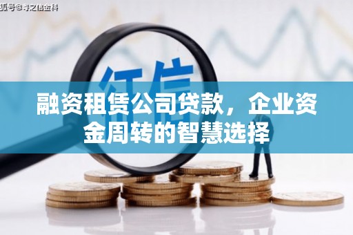 江安融资租赁公司贷款，企业资金周转的智慧选择