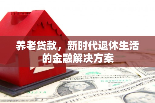 外埔养老贷款，新时代退休生活的金融解决方案