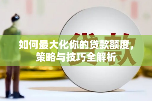 复兴如何最大化你的贷款额度，策略与技巧全解析