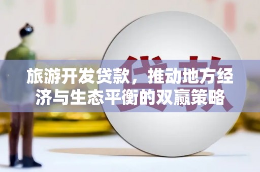 通川旅游开发贷款，推动地方经济与生态平衡的双赢策略