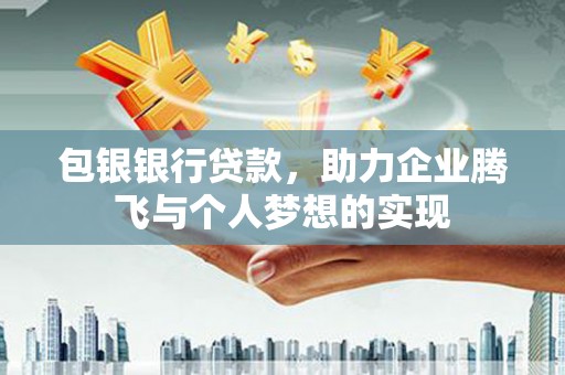 芳苑包银银行贷款，助力企业腾飞与个人梦想的实现