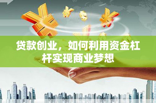北林贷款创业，如何利用资金杠杆实现商业梦想
