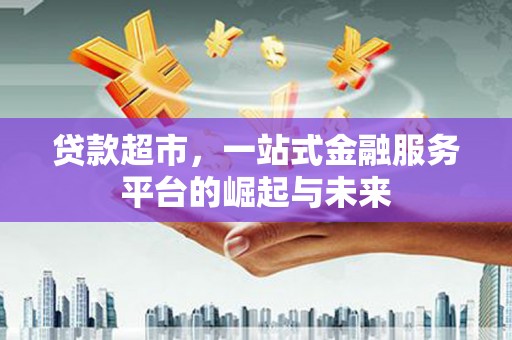 氹仔岛贷款超市，一站式金融服务平台的崛起与未来