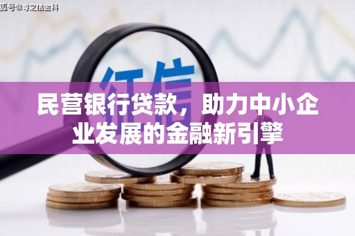 西华民营银行贷款，助力中小企业发展的金融新引擎
