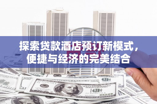 炎陵探索贷款酒店预订新模式，便捷与经济的完美结合