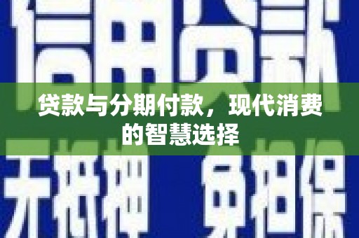仙居贷款与分期付款，现代消费的智慧选择