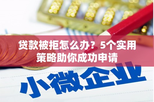 新巴尔虎左旗贷款被拒怎么办？5个实用策略助你成功申请