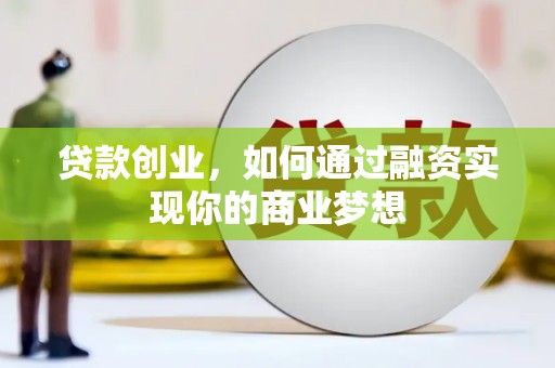 蒸湘贷款创业，如何通过融资实现你的商业梦想