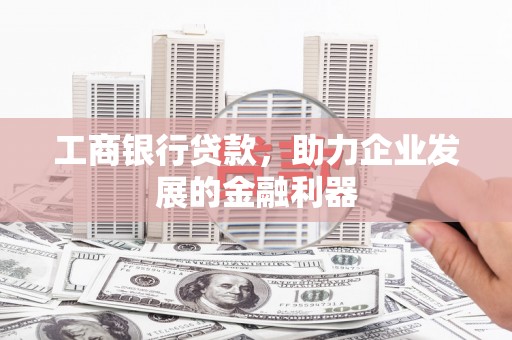 石碇工商银行贷款，助力企业发展的金融利器