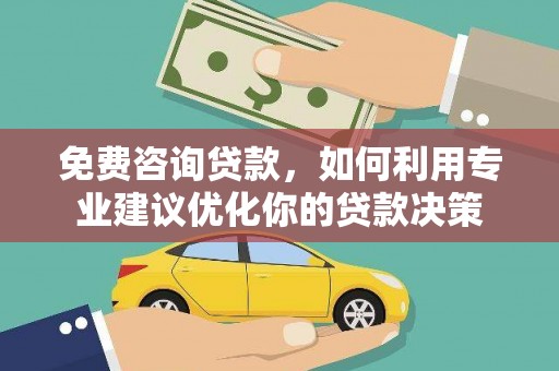 龙江免费咨询贷款，如何利用专业建议优化你的贷款决策