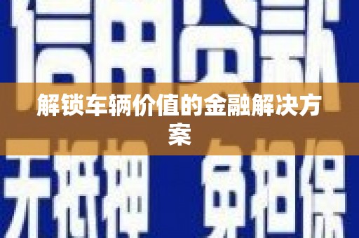 葵青解锁车辆价值的金融解决方案