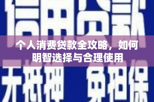 兰屿个人消费贷款全攻略，如何明智选择与合理使用
